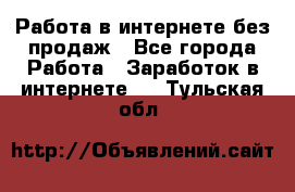 Работа в интернете без продаж - Все города Работа » Заработок в интернете   . Тульская обл.